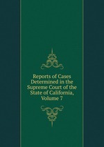 Reports of Cases Determined in the Supreme Court of the State of California, Volume 7