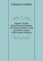 Agnese: Studio Manzoniano Premiato Al Concorso Della "roma Letteraria", Anno 1839 (Italian Edition)