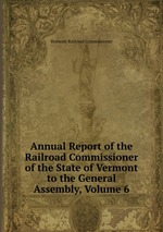 Annual Report of the Railroad Commissioner of the State of Vermont to the General Assembly, Volume 6