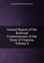 Annual Report of the Railroad Commissioner of the State of Virginia, Volume 4
