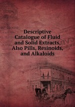 Descriptive Catalogue of Fluid and Solid Extracts, Also Pills, Resinoids, and Alkaloids