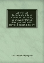 Les Classes Laborieuses: Leur Condition Actuelle, Leur Avenir Par La Rorganisation Du Travail (French Edition)