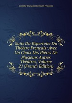 Suite Du Rpertoire Du Thtre Franais: Avec Un Choix Des Pices De Plusieurs Autres Thtres, Volume 21 (French Edition)
