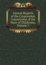 Annual Reports of the Corporation Commission of the State of Oklahoma, Volume 7