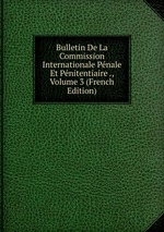 Bulletin De La Commission Internationale Pnale Et Pnitentiaire ., Volume 3 (French Edition)