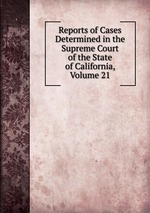 Reports of Cases Determined in the Supreme Court of the State of California, Volume 21