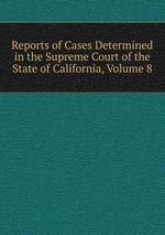 Reports of Cases Determined in the Supreme Court of the State of California, Volume 8