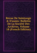 Revue De Saintonge & D`aunis: Bulletin De La Socit Des Archives, Volume 18 (French Edition)