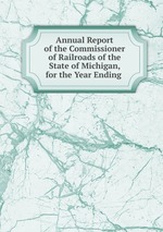Annual Report of the Commissioner of Railroads of the State of Michigan, for the Year Ending