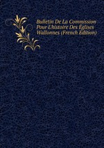 Bulletin De La Commission Pour L`histoire Des glises Wallonnes (French Edition)