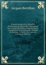 Nomenclatures Des Maladies (Statistique De Morbidit, Statistique Des Causes De Dcs) Arrtes Par La Commission Internationale Charge De Reviser . Partir Du 1 Janvier 1 (French Edition)
