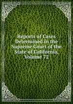 Reports of Cases Determined in the Supreme Court of the State of California, Volume 72