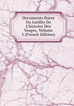 Documents Rares Ou Indits De L`histoire Des Vosges, Volume 3 (French Edition)