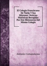 El Colegio Franciscano De Tarija Y Sus Misiones: Noticias Histricas Recogidas Por Dos Misioneros Del Mismo Colegio