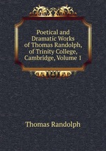 Poetical and Dramatic Works of Thomas Randolph, of Trinity College, Cambridge, Volume 1