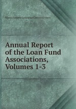Annual Report of the Loan Fund Associations, Volumes 1-3