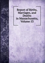 Report of Births, Marriages, and Deaths in Massachusetts, Volume 53