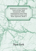 Mckinney`s Consolidated Laws of New York Annotated: With Annotations from State and Federal Courts and State Agencies, Book 4