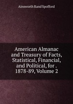 American Almanac and Treasury of Facts, Statistical, Financial, and Political, for . 1878-89, Volume 2