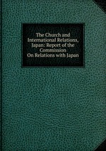 The Church and International Relations, Japan: Report of the Commission On Relations with Japan