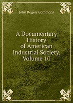 A Documentary History of American Industrial Society, Volume 10