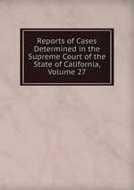 Reports of Cases Determined in the Supreme Court of the State of California, Volume 27