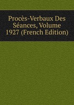 Procs-Verbaux Des Sances, Volume 1927 (French Edition)