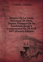 Histoire De La Garde Nationale De Paris, Depuis D`poque De Sa Fondation Jusqu` L`ordonnance Du 29 Avril 1827 (French Edition)