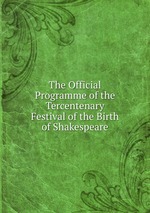 The Official Programme of the Tercentenary Festival of the Birth of Shakespeare