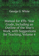 Manual for 4Th- Year Grade, Including an Outline of the Year`s Work, with Suggestions for Teaching, Volume 4