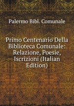 Primo Centenario Della Biblioteca Comunale: Relazione, Poesie, Iscrizioni (Italian Edition)