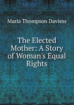 The Elected Mother: A Story of Woman`s Equal Rights