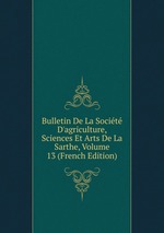 Bulletin De La Socit D`agriculture, Sciences Et Arts De La Sarthe, Volume 13 (French Edition)