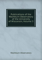 Publications of the Washburn Observatory of the University of Wisconsin, Volume 3