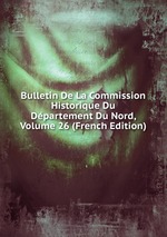 Bulletin De La Commission Historique Du Dpartement Du Nord, Volume 26 (French Edition)