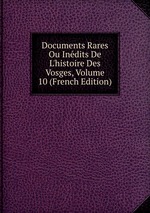 Documents Rares Ou Indits De L`histoire Des Vosges, Volume 10 (French Edition)