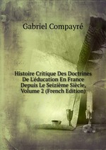 Histoire Critique Des Doctrines De L`ducation En France Depuis Le Seizime Sicle, Volume 2 (French Edition)