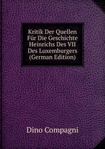 Kritik Der Quellen Fr Die Geschichte Heinrichs Des VII Des Luxemburgers (German Edition)