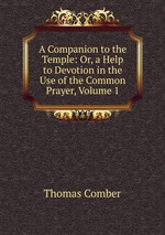 A Companion to the Temple: Or, a Help to Devotion in the Use of the Common Prayer, Volume 1