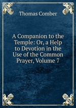 A Companion to the Temple: Or, a Help to Devotion in the Use of the Common Prayer, Volume 7