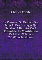 Le Censeur: Ou Examen Des Actes Et Des Ouvrages Qui Tendent Dtruire Ou Consolider La Constitution De L`tat., Volumes 2-3 (French Edition)