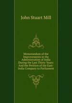 Memorandum of the Improvements in the Administration of India During the Last Thirty Years: And the Petition of the East-India Company to Parliament