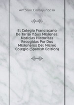 El Colegio Franciscano De Tarija Y Sus Misiones: Noticias Historicas Recogidas Por Dos Misioneros Del Mismo Colegio (Spanish Edition)