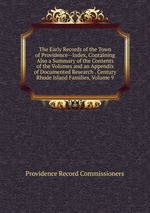 The Early Records of the Town of Providence--Index, Containing Also a Summary of the Contents of the Volumes and an Appendix of Documented Research . Century Rhode Island Families, Volume 9