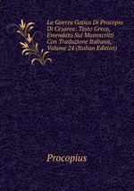 La Guerra Gotica Di Procopio Di Cesarea: Testo Greco, Emendato Sui Manoscritti Con Traduzione Italiana, Volume 24 (Italian Edition)