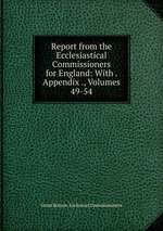 Report from the Ecclesiastical Commissioners for England: With . Appendix ., Volumes 49-54