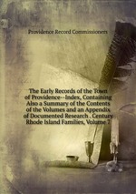 The Early Records of the Town of Providence--Index, Containing Also a Summary of the Contents of the Volumes and an Appendix of Documented Research . Century Rhode Island Families, Volume 7