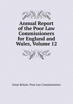 Annual Report of the Poor Law Commissioners for England and Wales, Volume 12