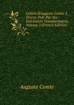 Lettres D`auguste Comte  Divers: Pub. Par Ses Excuteurs Testamentaires, Volume 2 (French Edition)