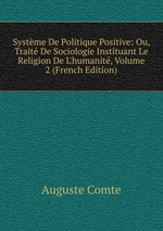 Systme De Politique Positive: Ou, Trait De Sociologie Instituant Le Religion De L`humanit, Volume 2 (French Edition)